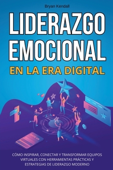 Liderazgo Emocional en la Era Digital: Cómo Inspirar, Conectar y Transformar Equipos Virtuales con Herramientas Prácticas y Estrategias de Liderazgo Moderno (Spanish Edition)