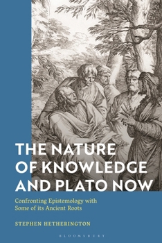 Nature of Knowledge and Plato Now : Confronting Epistemology with Some of Its Ancient Roots