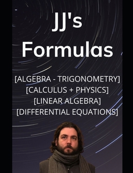 Paperback JJ's Formula's: Algebra, Trigonometry, Calculus 1, 2, 3 + Physics with Linear Algebra & Differential Equations Book