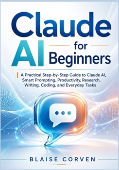 Paperback Claude AI for Beginners: A Practical Step-by-Step Guide to Claude AI, Smart Prompting, Productivity, Research, Writing, Coding, and Everyday Tasks Book