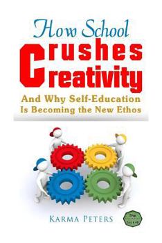 Paperback How School Crushes Creativity: And Why Self-Education Is Becoming the New Ethos Book