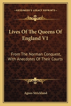 Paperback Lives Of The Queens Of England V1: From The Norman Conquest, With Anecdotes Of Their Courts Book