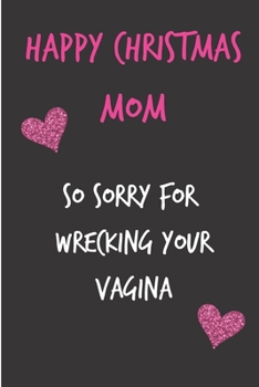 Paperback Happy Christmas Mom, So Sorry For Wrecking Your Vagina: From Son Daughter Child Kid - Rude Naughty Xmas Notebook For Her Mother Mom Mum Book for In La Book