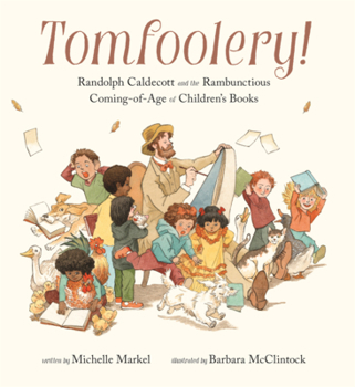 Tomfoolery!: Randolph Caldecott and the Rambunctious Coming-Of-Age of Children's Books