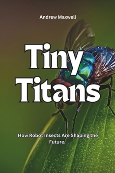 Paperback Tiny Titans: How Robot Insects Are Shaping the Future. Book