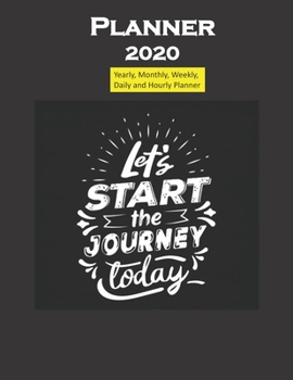 Planner 2020 Lets Start the journey today Quote: Yearly, Monthly, Weekly, Daily and Hourly Planner size 8.5 Inch x 11 Inch 99 books