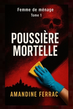 Femme de ménage: Poussière mortelle: Poussière Mortelle : La femme de ménage qui en savait trop (French Edition)