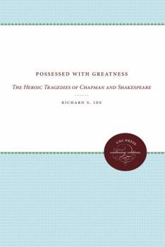 Possessed With Greatness: The Heroic Tragedies of Chapman and Shakespeare
