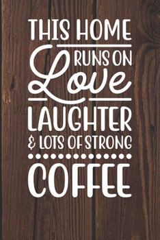 This Home Runs on Love Laughter and Lots of Strong Coffee: Coffee Journal / Notebook / Diary / Funny Coffee Lovers Birthday or Christmas Gift