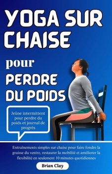 Yoga sur chaise pour perdre du poids: Entraînements simples sur chaise pour faire fondre la graisse du ventre, restaurer la mobilité et améliorer la f