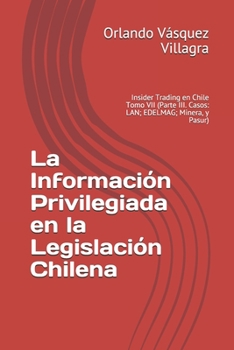 Paperback La Información Privilegiada en la Legislación Chilena: Insider Trading en Chile Tomo VII (Parte III. Casos: LAN; EDELMAG; Minera, y Pasur) [Spanish] Book