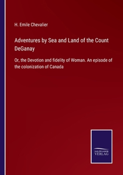 Paperback Adventures by Sea and Land of the Count DeGanay: Or, the Devotion and fidelity of Woman. An episode of the colonization of Canada Book