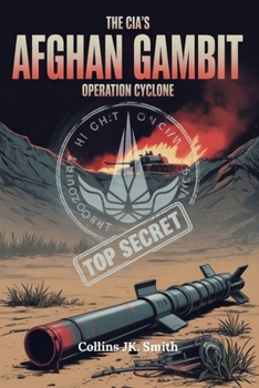 Paperback The CIA's Afghan Gambit: Operation Cyclone: The Hidden History of America's Proxy War, Soviet Defeat, and the Birth of Global Jihad Book