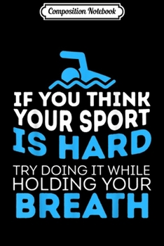 Composition Notebook: If You Think Your Sport is Hard Hold Your Breath Swimmer  Journal/Notebook Blank Lined Ruled 6x9 100 Pages
