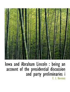 Paperback Iowa and Abraham Lincoln: Being an Account of the Presidential Discussion and Party Preliminaries I Book