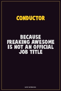Conductor, Because Freaking Awesome Is Not An Official Job Title: Career Motivational Quotes 6x9 120 Pages Blank Lined Notebook Journal