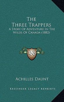 Paperback The Three Trappers: A Story Of Adventure In The Wilds Of Canada (1882) Book