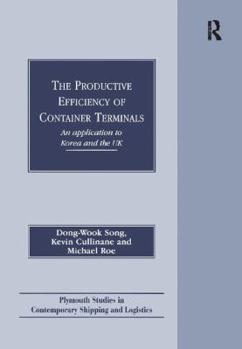 The Productive Efficiency of Container Terminals: An Application to Korea and the Uk (Plymouth Studies in Contemporary Shipping)