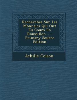 Recherches Sur Les Monnaies Qui Ont Eu Cours En Roussillon...