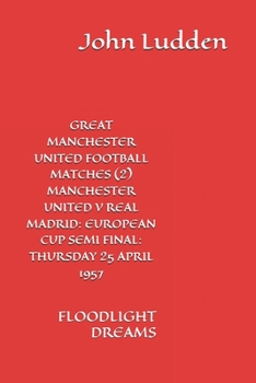GREAT MANCHESTER UNITED FOOTBALL MATCHES (2) MANCHESTER UNITED V REAL MADRID: EUROPEAN CUP SEMI FINAL: THURSDAY 25 APRIL 1957: FLOODLIGHT DREAMS