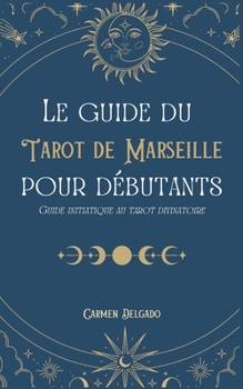 Paperback Le guide du Tarot de Marseille pour débutants: Guide initiatique au tarot divinatoire [French] Book