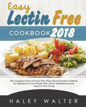 Paperback Easy Lectin Free Cookbook 2018: The Complete Guide of Lectin Free Plant Based Paradox Cookbook for Beginners to Lose Weight Fast, Resist Inflammation Book