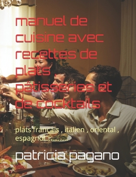 manuel de cuisine avec recettes de plats, pâtisseries et de cocktails: plats français, italien, oriental, espagnol.............