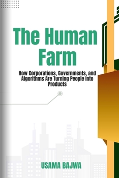The Human Farm: How Corporations, Governments, and Algorithms are Turning People into Products
