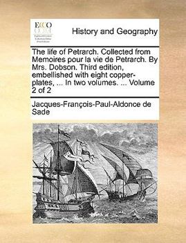 Paperback The Life of Petrarch. Collected from Memoires Pour La Vie de Petrarch. by Mrs. Dobson. Third Edition, Embellished with Eight Copper-Plates, ... in Two Book