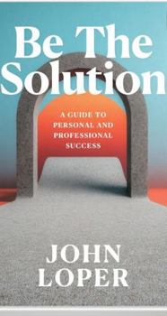 Paperback Be The Solution: A Guide to Personal and Professional Success Book