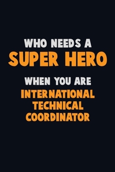 Paperback Who Need A SUPER HERO, When You Are International Technical Coordinator: 6X9 Career Pride 120 pages Writing Notebooks Book