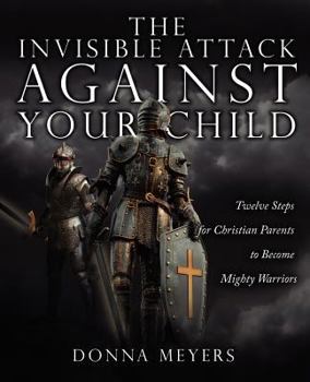 Paperback The Invisible Attack Against Your Child: Twelve Steps for Christian Parents to Become Mighty Warriors Book