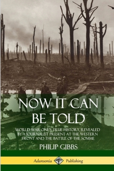 Paperback Now It Can Be Told: World War One's True History, Revealed by a Journalist Present at the Western Front and the Battle of the Somme Book