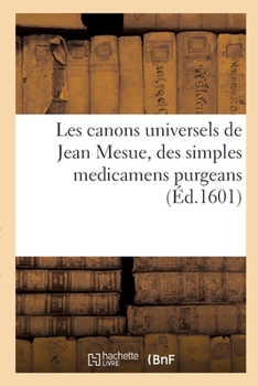 Paperback Les canons universels de Jean Mesue, des simples medicamens purgeans: en forme succinte et abrégée descrits, en tant que besoin est, et nécessaire aux [French] Book