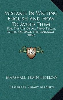 Mistakes In Writing English And How To Avoid Them: For The Use Of All Who Teach, Write, Or Speak The Language (1886)