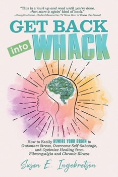 Paperback Get Back into Whack: How to Easily Rewire Your Brain to Outsmart Stress, Overcome Self-Sabotage, and Optimize Healing from Fibromyalgia and Book