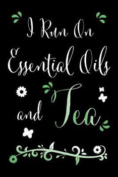 I Run On Essential Oils and Tea: A Funny Recipe Book For Essential Oil Fans and Green Tea Enthusiasts to Record and Rate Your Recipes
