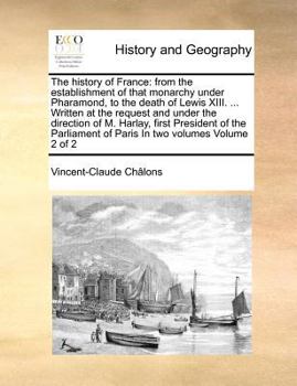 The history of France: from the establishment of that monarchy under Pharamond, to the death of Lewis XIII. ... Written at the request and under the ... of Paris In two volumes Volume 2 of 2