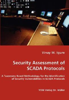 Paperback Security Assessment of SCADA Protocols - A Taxonomy Based Methodology for the Identification of Security Vulnerabilities in SCADA Protocols Book