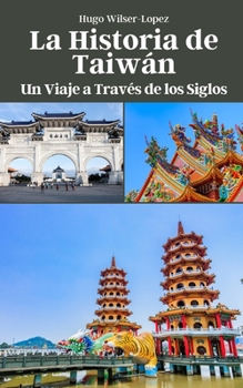 La Historia de Taiwán: Un Viaje a Través de los Siglos (Spanish Edition)