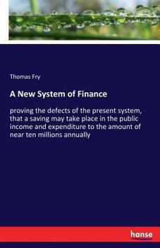 Paperback A New System of Finance: proving the defects of the present system, that a saving may take place in the public income and expenditure to the amount of Book