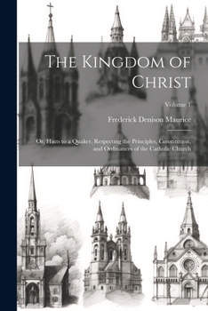 The Kingdom of Christ: Or, Hints to a Quaker, Respecting the Principles, Constitution, and Ordinances of the Catholic Church, Volume 1