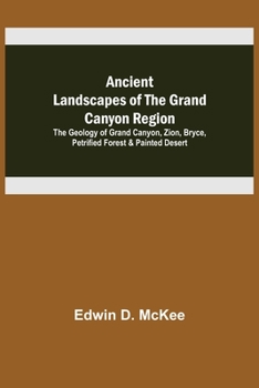 Ancient Landscapes Of The Grand Canyon Region: The Geology Of Grand Canyon, Zion, Bryce, Petrified Forest & Painted Desert