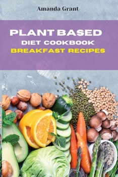 Paperback Plant Based Diet Cookbook Breakfast Recipes: Quick, Easy and Delicious Recipes for a lifelong Health Book