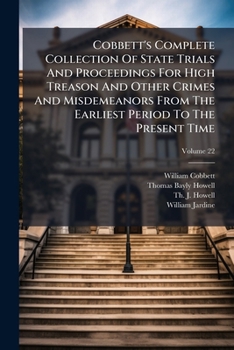 Cobbett's complete collection of state trials and proceedings for high treason Volume 22 ; and other crimes and misdemeanor from the earliest period ... Henry, the Second, A.D.1163, to [George IV,