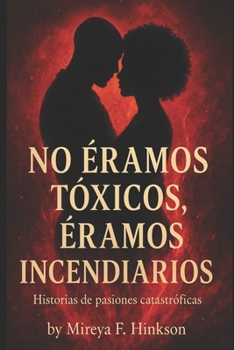 Paperback No Éramos Tóxicos, Éramos Incendiarios: Historias de pasiones catastróficas [Spanish] Book