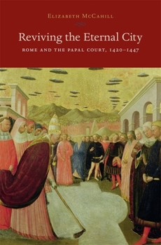 Reviving the Eternal City: Rome and the Papal Court, 1420-1447 - Book  of the I Tatti Studies in Italian Renaissance History