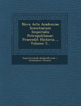 Nova ACTA Academiae Scientiarum Imperialis Petropolitanae: Praecedit Historia..., Volume 5...