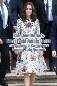 Paperback Kate Middleton's Most Fashionable Looks: The Duchess of Cambridge's Greatest Style Moments: Kate Middleton, Duchess of Cambridge, Style & Fashion in L Book