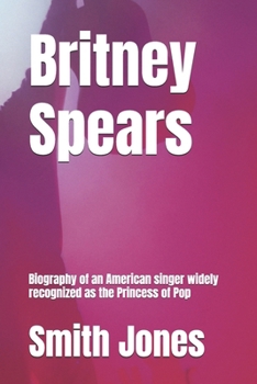 Britney Spears: Biography of an American singer widely recognized as the Princess of Pop (MTV video music award winners of all time and their Biography)